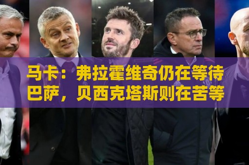 马卡:弗拉霍维奇仍在等待巴萨,贝西克塔斯则在苦等他 马卡:弗拉霍维奇仍在等待巴萨,贝西克塔斯则在苦等他