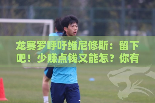 龙赛罗呼吁维尼修斯:留下吧!少赚点钱又能怎?你有可能拿金球呢 龙赛罗呼吁维尼修斯:留下吧!少赚点钱又能怎?你有可能拿金球呢