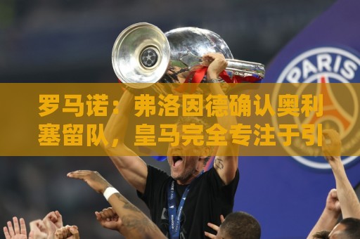 罗马诺:弗洛因德确认奥利塞留队,皇马完全专注于引进迪奥曼德 罗马诺:弗洛因德确认奥利塞留队,皇马完全专注于引进迪奥曼德