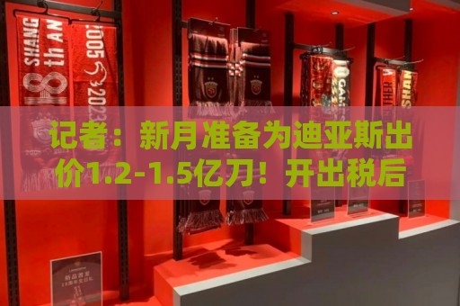 记者:新月准备为迪亚斯出价1.2-1.5亿刀!开出税后2500万欧年薪 记者:新月准备为迪亚斯出价1.2-1.5亿刀!开出税后2500万欧年薪