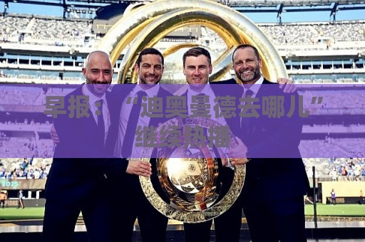 早报:“迪奥曼德去哪儿”继续热播 早报:“迪奥曼德去哪儿”继续热播