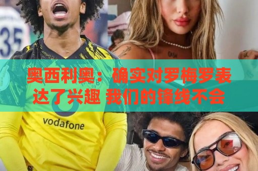 奥西利奥:确实对罗梅罗表达了兴趣 我们的锋线不会有变动 奥西利奥:确实对罗梅罗表达了兴趣 我们的锋线不会有变动