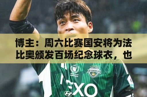 博主:周六比赛国安将为法比奥颁发百场纪念球衣,也会准备tifo 博主:周六比赛国安将为法比奥颁发百场纪念球衣,也会准备tifo