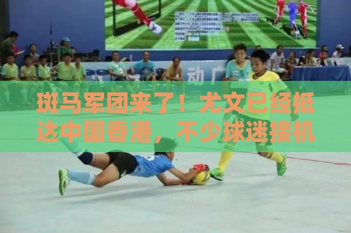 斑马军团来了!尤文已经抵达中国香港,不少球迷接机 斑马军团来了!尤文已经抵达中国香港,不少球迷接机