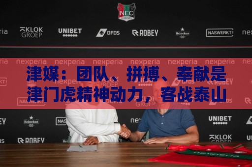津媒:团队、拼搏、奉献是津门虎精神动力,客战泰山目标五连胜 津媒:团队、拼搏、奉献是津门虎精神动力,客战泰山目标五连胜