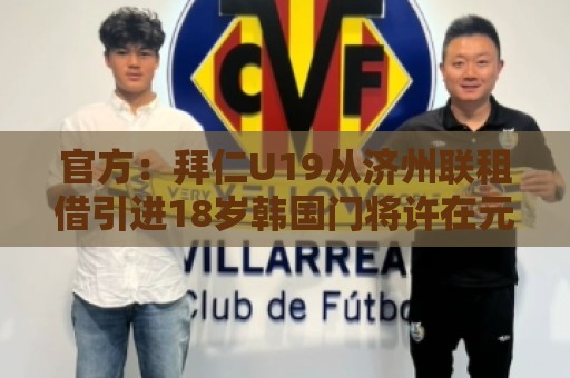 官方:拜仁U19从济州联租借引进18岁韩国门将许在元,租期半年 官方:拜仁U19从济州联租借引进18岁韩国门将许在元,租期半年