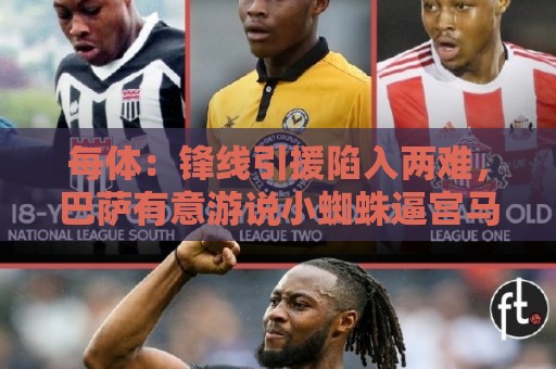 每体:锋线引援陷入两难,巴萨有意游说小蜘蛛逼宫马竞寻求离队 每体:锋线引援陷入两难,巴萨有意游说小蜘蛛逼宫马竞寻求离队