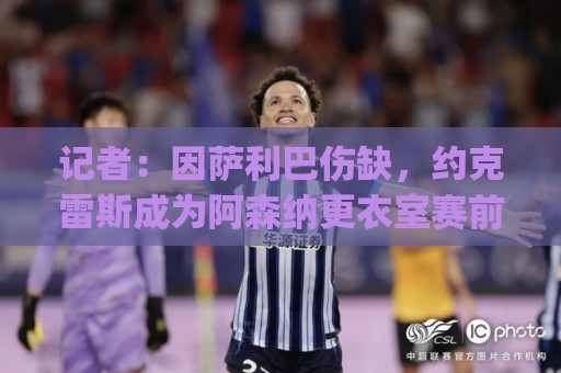 记者:因萨利巴伤缺,约克雷斯成为阿森纳更衣室赛前临时DJ 记者:因萨利巴伤缺,约克雷斯成为阿森纳更衣室赛前临时DJ