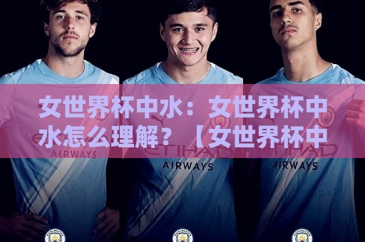 女世界杯中水:女世界杯中水怎么理解?【女世界杯中水】从盘口语言到赛场节奏的深度拆解🏯线上十大最稳比球网初盘全场回放投屏赛程投注录像回放 女世界杯中水:女世界杯中水怎么理解?【女世界杯中水】从盘口语言到赛场节奏的深度拆解🏯线上十大最稳比球网初盘全场回放投屏赛程投注录像回放