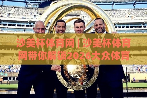 沙美杯体育网 | 沙美杯体育网带你解锁2026大众体育新玩法:从观赛到上场,只差这一步🏯最全手机信誉押球站独赢波胆盘大球分析走地大全 沙美杯体育网 | 沙美杯体育网带你解锁2026大众体育新玩法:从观赛到上场,只差这一步🏯最全手机信誉押球站独赢波胆盘大球分析走地大全
