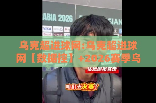 乌克超进球网:乌克超进球网【数据控】+2026赛季乌克兰超级联赛进球数据追踪与射手榜动态🏯网上热门让球网中水入口无解说半场波胆登录交流 乌克超进球网:乌克超进球网【数据控】+2026赛季乌克兰超级联赛进球数据追踪与射手榜动态🏯网上热门让球网中水入口无解说半场波胆登录交流