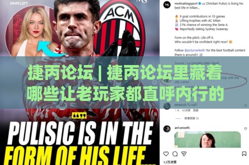 捷丙论坛 | 捷丙论坛里藏着哪些让老玩家都直呼内行的门道？(捷丙论坛) 深度拆解🏯今晚靠谱最火投球站地址两球半社区排行信号赔率