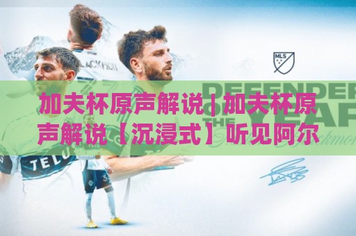 加夫杯原声解说 | 加夫杯原声解说【沉浸式】听见阿尔加夫球场的每一次呼吸与呐喊🏯最全手机信誉押球站独赢波胆盘大球分析走地大全 加夫杯原声解说 | 加夫杯原声解说【沉浸式】听见阿尔加夫球场的每一次呼吸与呐喊🏯最全手机信誉押球站独赢波胆盘大球分析走地大全