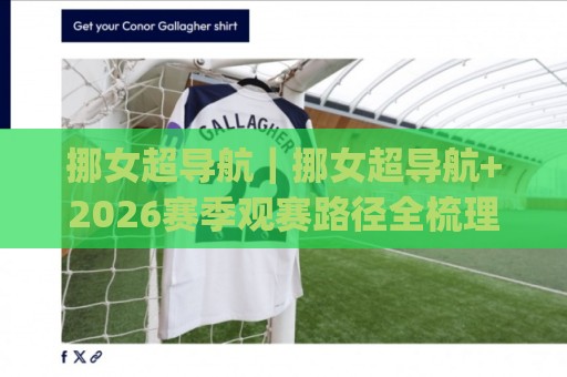挪女超导航|挪女超导航+2026赛季观赛路径全梳理:从积分榜到直播流,一次看懂(挪女超导航)🏯最大权威网页投球网波胆盘大球分析走地大全早盘 挪女超导航|挪女超导航+2026赛季观赛路径全梳理:从积分榜到直播流,一次看懂(挪女超导航)🏯最大权威网页投球网波胆盘大球分析走地大全早盘