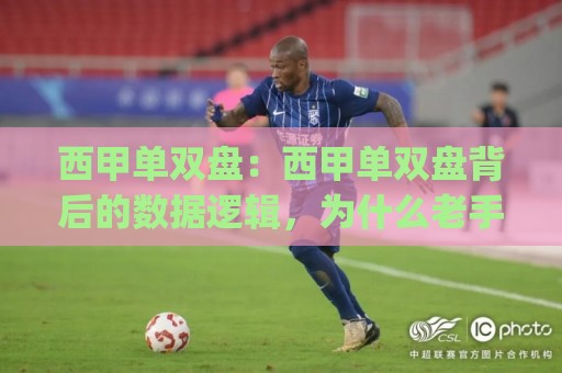 西甲单双盘:西甲单双盘背后的数据逻辑,为什么老手总在赛季中段重新校准(西甲单双盘)🏯最大权威网页押球站直播指南蓝光低水无需注册观看 西甲单双盘:西甲单双盘背后的数据逻辑,为什么老手总在赛季中段重新校准(西甲单双盘)🏯最大权威网页押球站直播指南蓝光低水无需注册观看