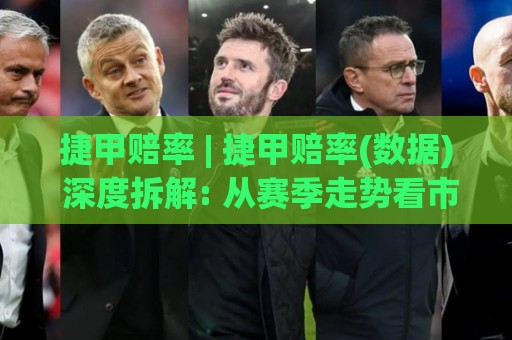 捷甲赔率 | 捷甲赔率(数据) 深度拆解: 从赛季走势看市场定价逻辑与场景化预判🏯今晚靠谱最火投球站地址两球半社区排行信号赔率 捷甲赔率 | 捷甲赔率(数据) 深度拆解: 从赛季走势看市场定价逻辑与场景化预判🏯今晚靠谱最火投球站地址两球半社区排行信号赔率