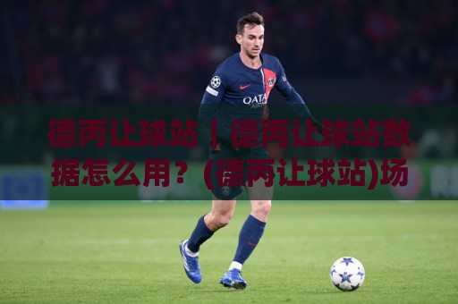 德丙让球站|德丙让球站数据怎么用?(德丙让球站)场景化预判与实战拆解🏯今晚靠谱最火比球站两球半社区排行信号赔率升盘 德丙让球站|德丙让球站数据怎么用?(德丙让球站)场景化预判与实战拆解🏯今晚靠谱最火比球站两球半社区排行信号赔率升盘