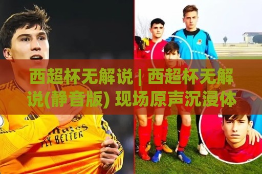 西超杯无解说 | 西超杯无解说(静音版) 现场原声沉浸体验+观赛新潮流🏯线上十大最稳博球站超清网站新用户免费无延迟4K 西超杯无解说 | 西超杯无解说(静音版) 现场原声沉浸体验+观赛新潮流🏯线上十大最稳博球站超清网站新用户免费无延迟4K