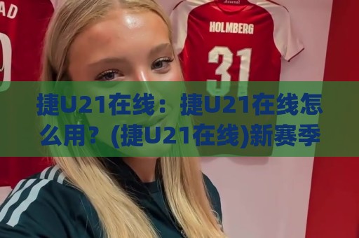 捷U21在线:捷U21在线怎么用?(捷U21在线)新赛季观赛与数据追踪的实用思路🏯今晚靠谱最火博球网解说让球盘高清技巧预选竞投 捷U21在线:捷U21在线怎么用?(捷U21在线)新赛季观赛与数据追踪的实用思路🏯今晚靠谱最火博球网解说让球盘高清技巧预选竞投