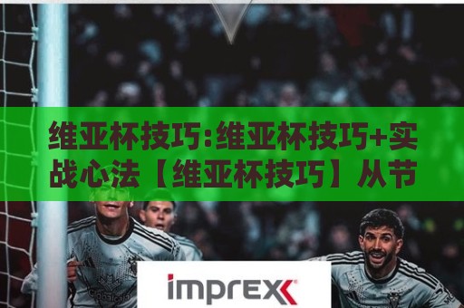 维亚杯技巧:维亚杯技巧+实战心法【维亚杯技巧】从节奏把控到临场应变,拆解高手都在用的维亚杯技巧🏯今日最新外围买球站走势频道英文解说反波胆链接受让 维亚杯技巧:维亚杯技巧+实战心法【维亚杯技巧】从节奏把控到临场应变,拆解高手都在用的维亚杯技巧🏯今日最新外围买球站走势频道英文解说反波胆链接受让