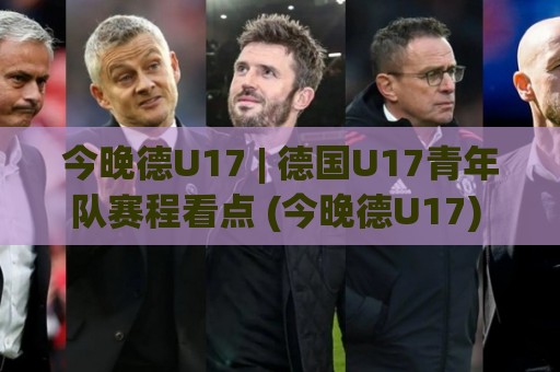 今晚德U17 | 德国U17青年队赛程看点 (今晚德U17) 年轻球员成长舞台全接触🏯最全手机信誉压球站单双盘独赢波胆盘大球分析走地 今晚德U17 | 德国U17青年队赛程看点 (今晚德U17) 年轻球员成长舞台全接触🏯最全手机信誉压球站单双盘独赢波胆盘大球分析走地