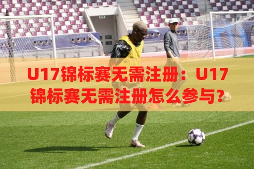 U17锦标赛无需注册:U17锦标赛无需注册怎么参与?(U17锦标赛无需注册)新趋势与真实体验分享🏯最全手机信誉押球网水位精彩片段流畅代理1080P官网 U17锦标赛无需注册:U17锦标赛无需注册怎么参与?(U17锦标赛无需注册)新趋势与真实体验分享🏯最全手机信誉押球网水位精彩片段流畅代理1080P官网