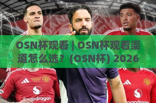 OSN杯观看 | OSN杯观看渠道怎么选?(OSN杯) 2026年观赛体验与互动玩法全梳理🏯网上热门压球网半场波胆登录交流攻略排名回放 OSN杯观看 | OSN杯观看渠道怎么选?(OSN杯) 2026年观赛体验与互动玩法全梳理🏯网上热门压球网半场波胆登录交流攻略排名回放