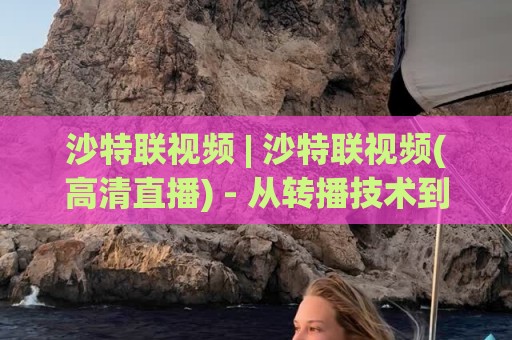 沙特联视频 | 沙特联视频(高清直播) - 从转播技术到球迷文化的沉浸式体验【沙特联视频】🏯今日最新外围买球站走势频道英文解说反波胆链接受让 沙特联视频 | 沙特联视频(高清直播) - 从转播技术到球迷文化的沉浸式体验【沙特联视频】🏯今日最新外围买球站走势频道英文解说反波胆链接受让