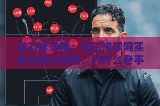 俄乙堵球网:俄乙堵球网实战场景化预判,为什么老手总在俄乙堵球网里找到节奏感?🏯最全手机信誉压球站单双盘独赢波胆盘大球分析走地 俄乙堵球网:俄乙堵球网实战场景化预判,为什么老手总在俄乙堵球网里找到节奏感?🏯最全手机信誉压球站单双盘独赢波胆盘大球分析走地