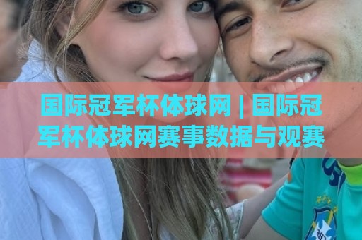 国际冠军杯体球网 | 国际冠军杯体球网赛事数据与观赛体验:从信息获取到深度理解的进阶路径🏯最大权威网页博球站蓝光低水无需注册观看解说让球盘 国际冠军杯体球网 | 国际冠军杯体球网赛事数据与观赛体验:从信息获取到深度理解的进阶路径🏯最大权威网页博球站蓝光低水无需注册观看解说让球盘