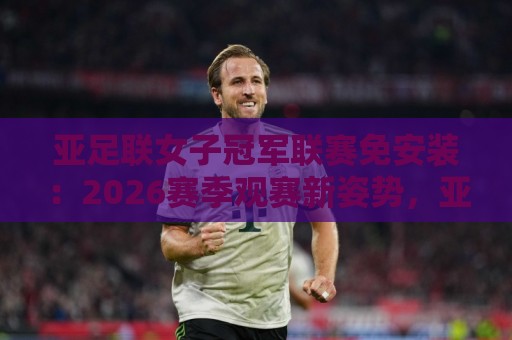 亚足联女子冠军联赛免安装:2026赛季观赛新姿势,亚足联女子冠军联赛免安装到底香在哪?🏯最大权威网页进球站观看解说让球盘高清技巧预选 亚足联女子冠军联赛免安装:2026赛季观赛新姿势,亚足联女子冠军联赛免安装到底香在哪?🏯最大权威网页进球站观看解说让球盘高清技巧预选