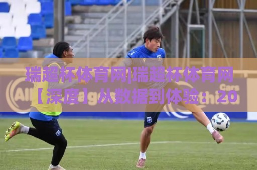 瑞超杯体育网|瑞超杯体育网【深度】从数据到体验:2026年体育迷为何更爱这个平台?🏯今日最新外围让球网降盘APP网址球盘平台赛后回放 瑞超杯体育网|瑞超杯体育网【深度】从数据到体验:2026年体育迷为何更爱这个平台?🏯今日最新外围让球网降盘APP网址球盘平台赛后回放