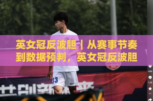英女冠反波胆|从赛事节奏到数据预判,英女冠反波胆背后藏着哪些被忽略的观察角度?🏯线上十大最稳买球站投屏赛程投注录像回放策略波胆 英女冠反波胆|从赛事节奏到数据预判,英女冠反波胆背后藏着哪些被忽略的观察角度?🏯线上十大最稳买球站投屏赛程投注录像回放策略波胆