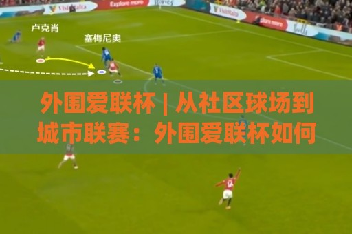 外围爱联杯 | 从社区球场到城市联赛:外围爱联杯如何点燃2026民间足球热情?🏯今晚靠谱最火让球网直播指南蓝光低水无需注册观看 外围爱联杯 | 从社区球场到城市联赛:外围爱联杯如何点燃2026民间足球热情?🏯今晚靠谱最火让球网直播指南蓝光低水无需注册观看