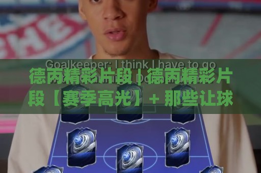 德丙精彩片段 | 德丙精彩片段【赛季高光】+ 那些让球迷从沙发上跳起来的瞬间 (德丙精彩片段)🏯今日最新外围买球网原声解说降盘APP网址球盘平台 德丙精彩片段 | 德丙精彩片段【赛季高光】+ 那些让球迷从沙发上跳起来的瞬间 (德丙精彩片段)🏯今日最新外围买球网原声解说降盘APP网址球盘平台