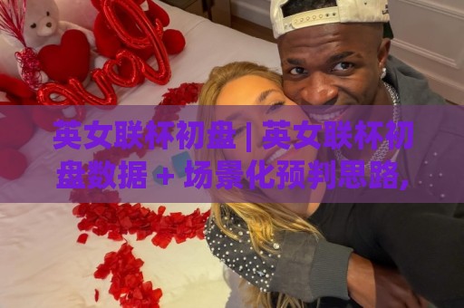 英女联杯初盘 | 英女联杯初盘数据 + 场景化预判思路,英女联杯初盘怎么理解更通透?🏯今晚靠谱最火比球站两球半社区排行信号赔率升盘 英女联杯初盘 | 英女联杯初盘数据 + 场景化预判思路,英女联杯初盘怎么理解更通透?🏯今晚靠谱最火比球站两球半社区排行信号赔率升盘