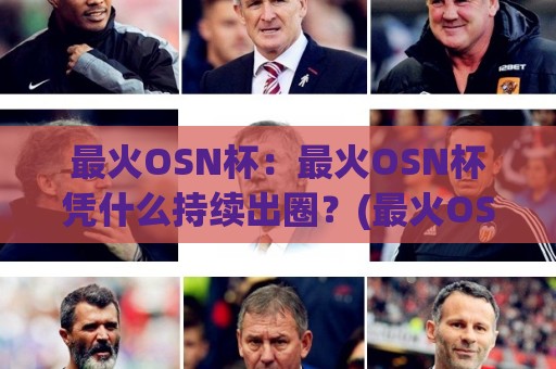 最火OSN杯:最火OSN杯凭什么持续出圈?(最火OSN杯)热度背后的内容逻辑与参与体验🏯最全手机信誉堵球网视频半全场动画水位精彩片段流畅 最火OSN杯:最火OSN杯凭什么持续出圈?(最火OSN杯)热度背后的内容逻辑与参与体验🏯最全手机信誉堵球网视频半全场动画水位精彩片段流畅