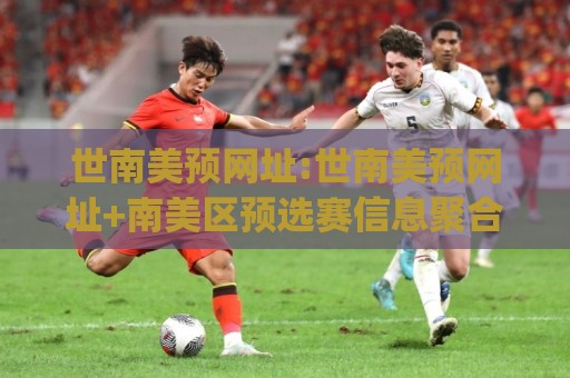 世南美预网址:世南美预网址+南美区预选赛信息聚合新视角|世南美预网址(赛事数据与赛程追踪)🏯今晚靠谱最火博球站上盘地址两球半社区排行信号 世南美预网址:世南美预网址+南美区预选赛信息聚合新视角|世南美预网址(赛事数据与赛程追踪)🏯今晚靠谱最火博球站上盘地址两球半社区排行信号