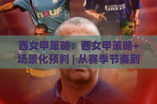 西女甲策略:西女甲策略+场景化预判 | 从赛季节奏到对位细节的实战拆解【西女甲策略】🏯今晚靠谱最火让球站竞投论坛720P集锦软件登入 西女甲策略:西女甲策略+场景化预判 | 从赛季节奏到对位细节的实战拆解【西女甲策略】🏯今晚靠谱最火让球站竞投论坛720P集锦软件登入