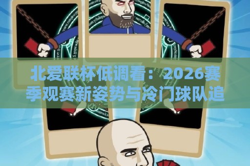 北爱联杯低调看:2026赛季观赛新姿势与冷门球队追踪手记🏯最全手机信誉下球站波胆盘大球分析走地大全早盘 北爱联杯低调看:2026赛季观赛新姿势与冷门球队追踪手记🏯最全手机信誉下球站波胆盘大球分析走地大全早盘