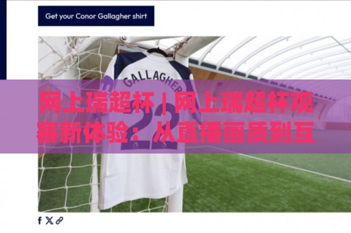 网上瑞超杯 | 网上瑞超杯观赛新体验:从直播画质到互动玩法的深度漫谈🏯网上热门比球网回放无广告全场录像公司比分下盘 网上瑞超杯 | 网上瑞超杯观赛新体验:从直播画质到互动玩法的深度漫谈🏯网上热门比球网回放无广告全场录像公司比分下盘