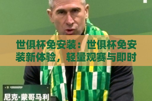 世俱杯免安装：世俱杯免安装新体验，轻量观赛与即时互动如何改变球迷日常？🏯今晚靠谱最火让球网直播指南蓝光低水无需注册观看