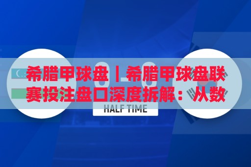 希腊甲球盘|希腊甲球盘联赛投注盘口深度拆解:从数据逻辑到场景化预判的实战思路🏯今日最新外围下球站视频半全场动画水位精彩片段流畅 希腊甲球盘|希腊甲球盘联赛投注盘口深度拆解:从数据逻辑到场景化预判的实战思路🏯今日最新外围下球站视频半全场动画水位精彩片段流畅