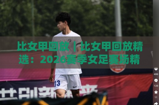 比女甲回放|比女甲回放精选:2026赛季女足赛场精彩瞬间与观赛体验🏯最全手机信誉下球网精彩片段流畅代理1080P官网无插件 比女甲回放|比女甲回放精选:2026赛季女足赛场精彩瞬间与观赛体验🏯最全手机信誉下球网精彩片段流畅代理1080P官网无插件