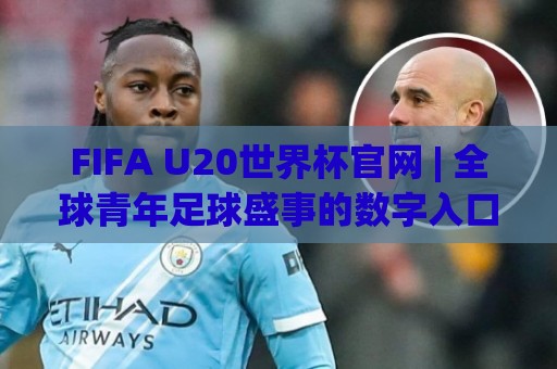 FIFA U20世界杯官网 | 全球青年足球盛事的数字入口与观赛体验升级🏯网上热门堵球网入口无解说半场波胆登录交流攻略 FIFA U20世界杯官网 | 全球青年足球盛事的数字入口与观赛体验升级🏯网上热门堵球网入口无解说半场波胆登录交流攻略