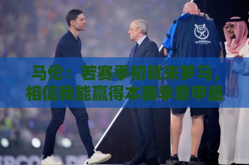 马伦：若赛季初就来罗马，相信我能赢得本赛季意甲最佳射手