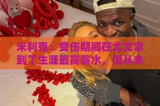 米利克:受伤期间在尤文拿到了生涯最高薪水,但从未如此不快乐过 米利克:受伤期间在尤文拿到了生涯最高薪水,但从未如此不快乐过