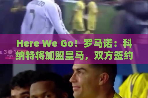 Here We Go！罗马诺：科纳特将加盟皇马，双方签约四年