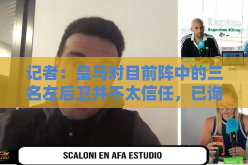 记者:皇马对目前阵中的三名左后卫并不太信任,已询问过库库情况 记者:皇马对目前阵中的三名左后卫并不太信任,已询问过库库情况