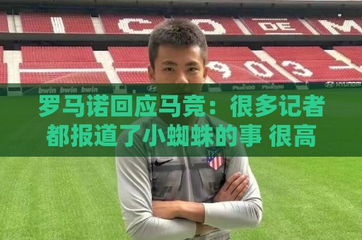 罗马诺回应马竞:很多记者都报道了小蜘蛛的事 很高兴他们关注我 罗马诺回应马竞:很多记者都报道了小蜘蛛的事 很高兴他们关注我